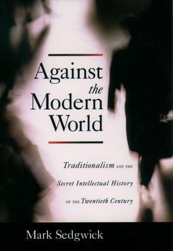 Couverture du livre « Against the Modern World: Traditionalism and the Secret Intellectual H » de Sedgwick Mark aux éditions Oxford University Press Usa