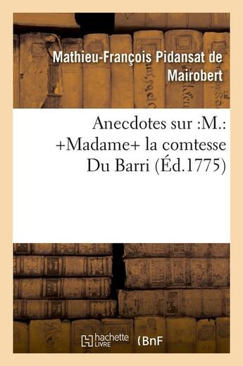 Couverture du livre « Anecdotes sur :M.: +Madame+ la comtesse Du Barri (Éd.1775) » de Pidansat De Mairober aux éditions Hachette Bnf