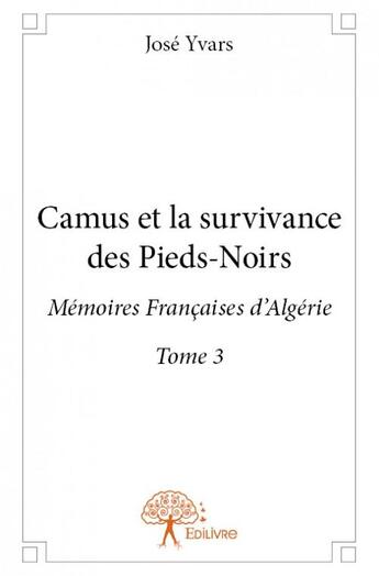 Couverture du livre « Camus et la survivance des pieds-noirs t.3 ; mémoires françaises d'Algérie » de Yvars Jose aux éditions Edilivre