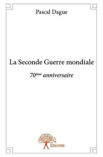 Couverture du livre « La Seconde Guerre mondiale ; 70ème anniversaire » de Pascal Dague aux éditions Edilivre