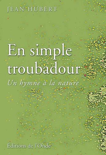 Couverture du livre « En simple troubadour ; un hymne à la nature » de Jean Hubert aux éditions De L'onde