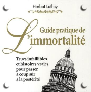 Couverture du livre « Le guide de l'immortalité ; trucs infaillibles et histoires vraies pour passer à coup sûr à la postérité » de Herbot Lothey aux éditions Pearson