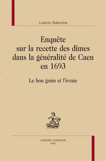 Couverture du livre « Enquête sur la recette des dîmes dans la généralité de Caen en 1693 ; le bon grain et l'ivraie » de Ludovic Balavoine aux éditions Honore Champion