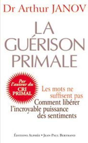 Couverture du livre « La guérison primale ; améliorez votre santé en accédant à l'incroyable pouvoir des sentiments » de Arthur Janov aux éditions Alphee.jean-paul Bertrand