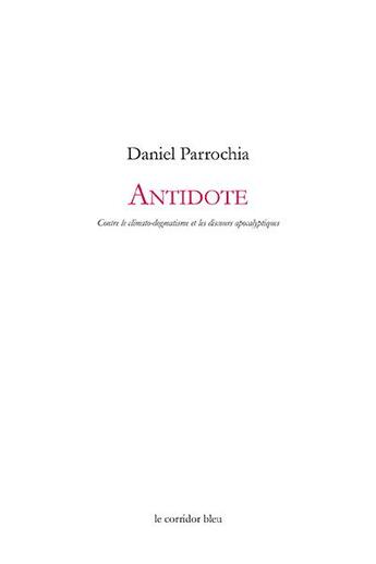 Couverture du livre « Antidote ; contre le climato-dogmatisme et les discours apocalyptiques » de Daniel Parrochia aux éditions Le Corridor Bleu