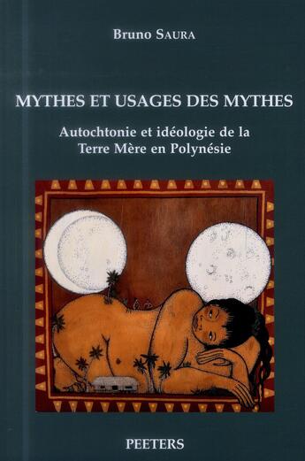 Couverture du livre « Mythes et usages des mythes ; autochtonie et idéologie de la Terre Mère en Polynésie » de Bruno Saura aux éditions Peeters