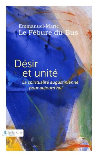 Couverture du livre « Désir et unité ; la spiritualité augustinienne pour aujourd'hui » de Emmanuel-Marie Le Febure Du Bus aux éditions Tallandier