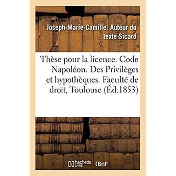 Couverture du livre « Thèse pour la licence. Code Napoléon. Des Privilèges et hypothèques. Droit criminel. : De la Procédure suivie devant les tribunaux correctionnels. Faculté de droit de Toulouse » de Sicard J-M-C. aux éditions Hachette Bnf