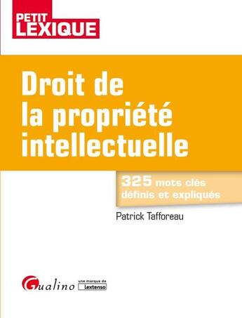 Couverture du livre « Droit de la propriété intellectuelle ; 325 mots clés définis et expliqués (2e édition) » de Patrick Tafforeau aux éditions Gualino