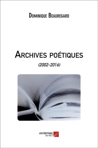 Couverture du livre « Archives poétiques (2002-2016) » de Dominique Beauregard aux éditions Editions Du Net