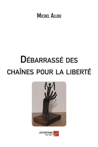 Couverture du livre « Débarrassé des chaînes pour la liberté » de Michel Allou aux éditions Editions Du Net