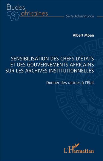 Couverture du livre « Sensibilisation des chefs d'États et des gouvernements africains sur les archives institutionnelles : Donner des racines à l'État » de Albert Mban aux éditions L'harmattan