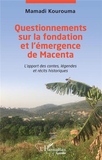 Couverture du livre « Questionnements sur la fondation et l'émergence de Macenta : l'apport des contes, légendes et récits historiques » de Mamadi Kourouma aux éditions L'harmattan