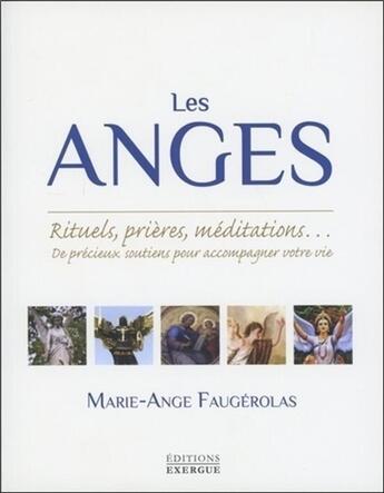 Couverture du livre « Les anges ; rituels, prières, méditations... de précieux soutiens pour accompagner votre vie » de Marie-Ange Faugérolas aux éditions Exergue