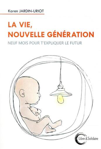 Couverture du livre « La vie, nouvelle génération ; neuf mois pour t'expliquer le futur » de Karen Jardin-Uriot aux éditions Libre & Solidaire