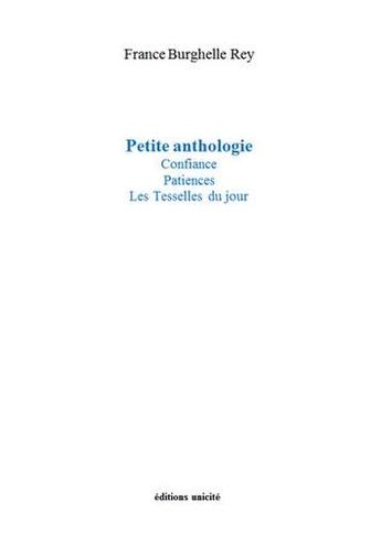 Couverture du livre « Petite anthologie ; confiance, patiences, les tesselles du jour » de France Burghelle Rey aux éditions Unicite