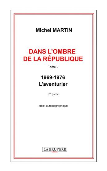 Couverture du livre « Dans l'ombre de la République Tome 2 : 1969-1976 ; L'aventurier 1ère partie » de Michel Martin aux éditions La Bruyere