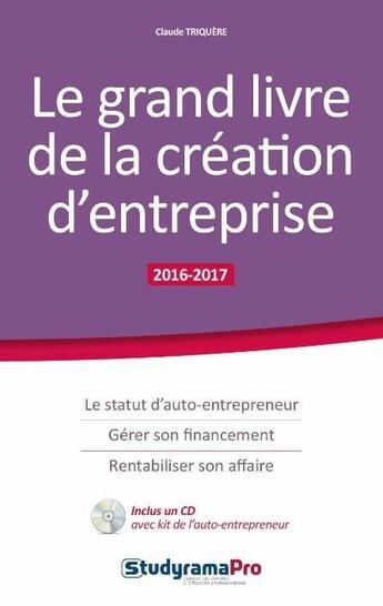 Couverture du livre « Le grand livre de la création d'entreprise ; le statut d'auto-entrepeneur, gérer son financement, rentabiliser son affaire (2016/2017) » de Claude Triquere aux éditions Studyrama