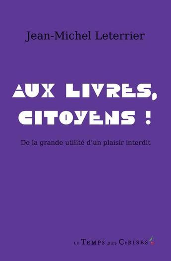 Couverture du livre « Aux livres, citoyens ! de la grande utilité d'un plaisir interdit » de Jean-Michel Leterrier aux éditions Le Temps Des Cerises