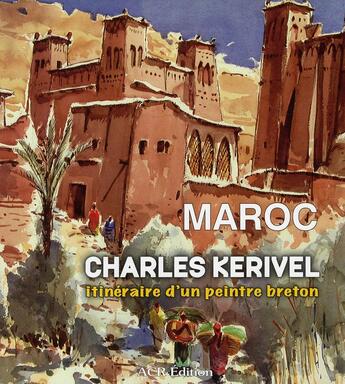 Couverture du livre « Maroc ; itinéraire d'un peintre breton » de Charles Kerivel aux éditions Acr