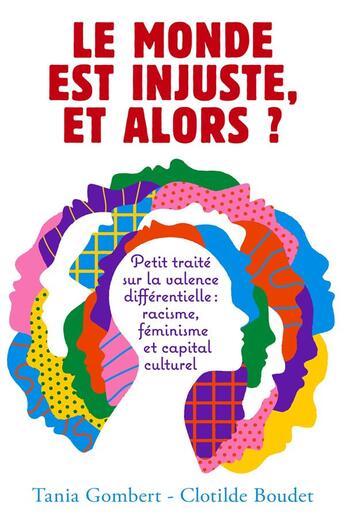 Couverture du livre « Le monde est injuste, et alors ? petit traité sur la valence différentielle : racisme, féminisme et capital culturel » de Tania Gombert et Clotilde Boudet aux éditions Librinova