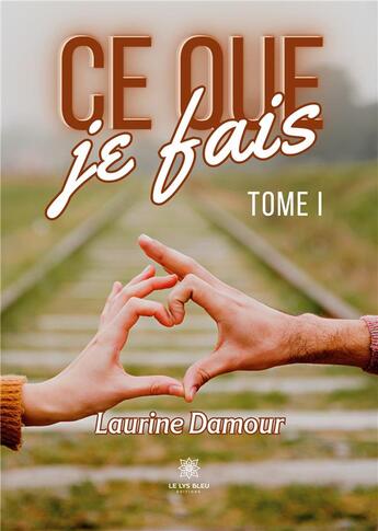 Couverture du livre « Ce que je fais : Tome I » de Damour Laurine aux éditions Le Lys Bleu