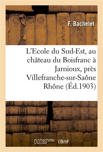 Couverture du livre « L'Ecole du Sud-Est, au château du Boisfranc à Jarnioux, près Villefranche-sur-Saône Rhône » de Bachelet aux éditions Hachette Bnf