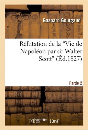 Couverture du livre « Refutation de la 'vie de napoleon par sir walter scott' » de Gaspard Gourgaud aux éditions Hachette Bnf