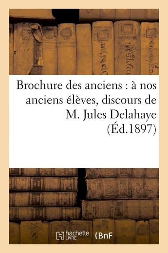 Couverture du livre « Brochure des anciens : a nos anciens eleves, discours de m. jules delahaye, impressions - et souveni » de  aux éditions Hachette Bnf