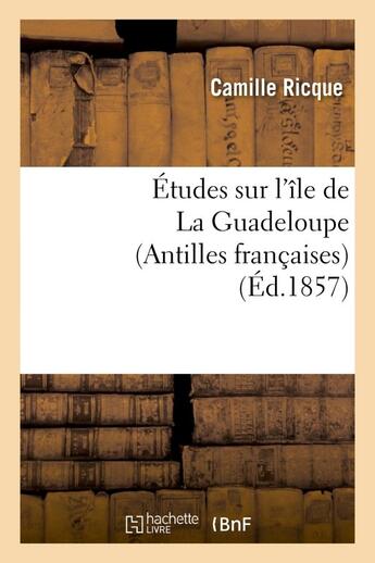 Couverture du livre « Études sur l'île de La Guadeloupe (Antilles françaises) » de Camille Ricque aux éditions Hachette Bnf