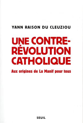 Couverture du livre « Une contre-révolution catholique ; aux origines de la Manif pour tous » de Yann Raison Du Cleuziou aux éditions Seuil