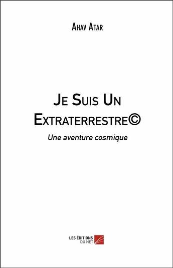 Couverture du livre « Je suis un extraterrestre ; une aventure cosmique » de Ahav Atar aux éditions Editions Du Net