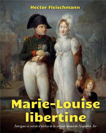 Couverture du livre « Marie-Louise libertine : intrigues et secrets d'alcôve de la seconde épouse de Npoléon Ier » de Hector Fleischmann aux éditions Books On Demand