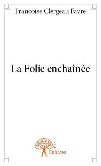 Couverture du livre « La folie enchaînée » de Francoise Clergeau F aux éditions Edilivre