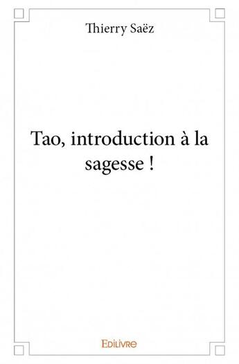 Couverture du livre « Tao, introduction à la sagesse ! » de Thierry Saez aux éditions Edilivre