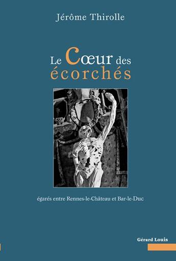 Couverture du livre « Le coeur des écorchés... égarés entre Rennes-le-Château et Bar-le-Duc » de Jerome Thirolle aux éditions Gerard Louis