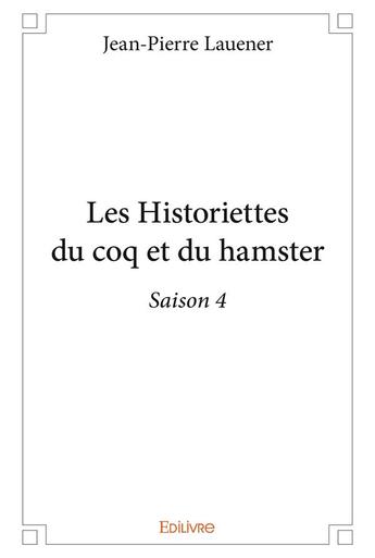 Couverture du livre « Les Historiettes du coq et du hamster - Saison 4 » de Lauener Jean-Pierre aux éditions Edilivre