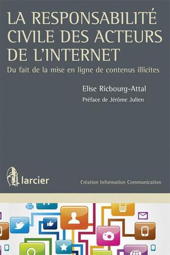 Couverture du livre « La responsabilité civile des acteurs de l'Internet ; du fait de la mise en ligne de contenus illicites » de Elise Ricbourg-Attal aux éditions Larcier