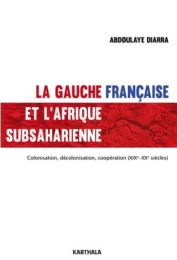 Couverture du livre « La gauche française et l'Afrique subsaharienne ; colonisation, décolonisation, coopération (XIXe-XXe) » de Abdoulaye Diarra aux éditions Karthala