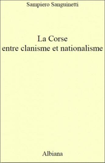 Couverture du livre « La Corse entre clanisme et nationalisme » de Sampiero Sanguinetti aux éditions Albiana