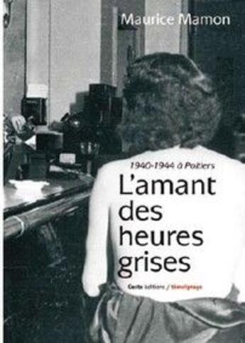 Couverture du livre « 1940-1944 à Poitiers ; l'amant des heures grises » de Maurice Mamon aux éditions Geste