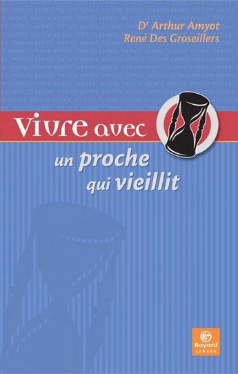 Couverture du livre « VIVRE AVEC UN PROCHE ; vivre avec un proche qui vieillit » de Arthur Amyot et Rene Des Groseillers aux éditions Bayard Canada