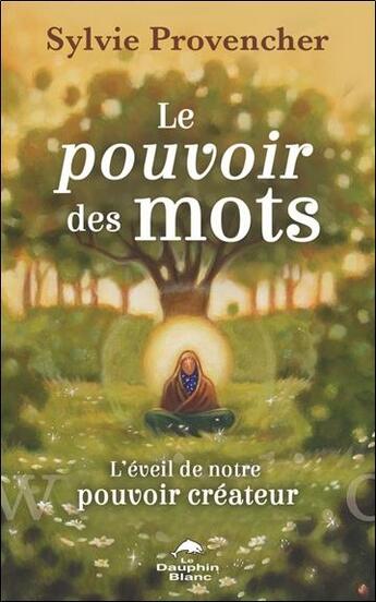 Couverture du livre « Le pouvoir des mots : l'éveil de notre pouvoir créateur » de Sylvie Provencher aux éditions Dauphin Blanc