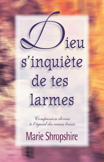 Couverture du livre « Dieu s'inquiète de tes larmes ; compassion divine à l'égard des coeurs brisés » de Marie Shropshire aux éditions Vida