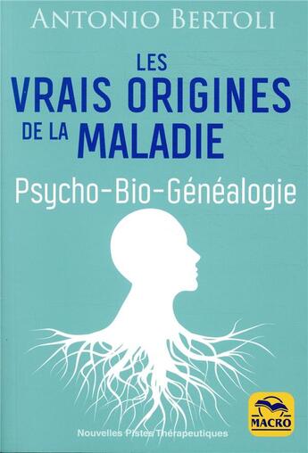 Couverture du livre « Les vrais origines de la maladie ; psycho, bio, généalogie (2e édition) » de Antonio Bertoli aux éditions Macro Editions