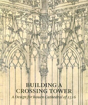 Couverture du livre « Building a crossing tower ; a design for Rouen cathedral of 1516 » de Costanza Beltrami aux éditions Paul Holberton