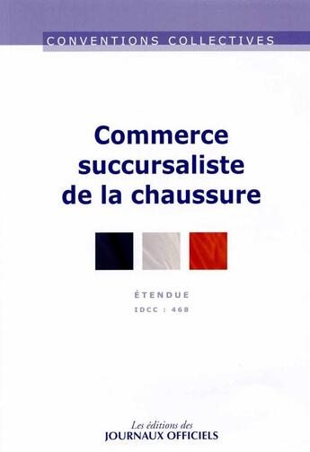 Couverture du livre « Commerce succursaliste de la chaussure ; convention collective nationale étendue ; IDCC 468 (13e édition) » de Journaux Officiels aux éditions Direction Des Journaux Officiels