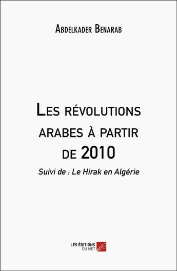 Couverture du livre « Les révolutions arabes à partir de 2010 : Suivi de : Le Hirak en Algérie » de Abdelkader Benarab aux éditions Editions Du Net