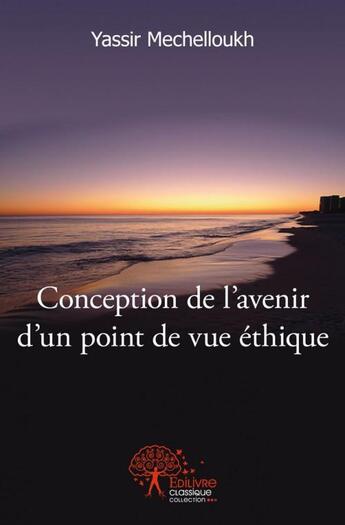 Couverture du livre « Conception de l'avenir d'un point de vue ethique » de Yassir Mechelloukh aux éditions Edilivre