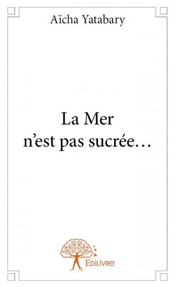 Couverture du livre « La mer n'est pas sucrée... » de Aicha Yatabary aux éditions Edilivre